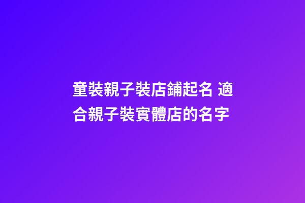 童裝親子裝店鋪起名 適合親子裝實體店的名字